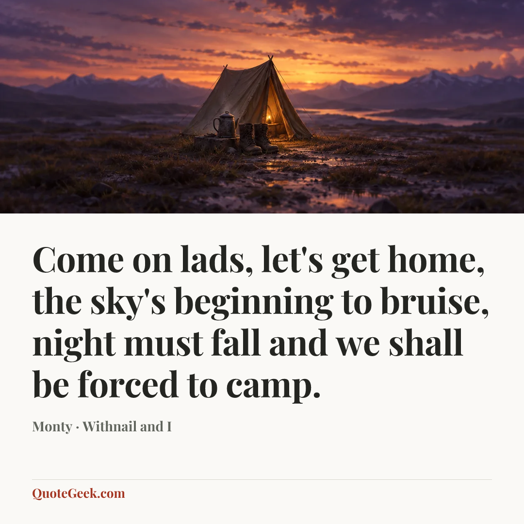 “Come on lads, let's get home, the sky's beginning to bruise, night must fall and we shall be forced to camp.” — Monty · Withnail and I. Illustrated QuoteGeek card.