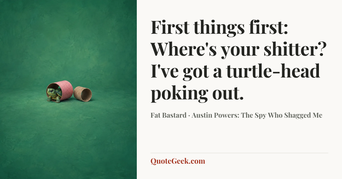 “First things first: Where's your shitter? I've got a turtle-head poking out.” — Fat Bastard · Austin Powers: The Spy Who Shagged Me. Illustrated QuoteGeek card.