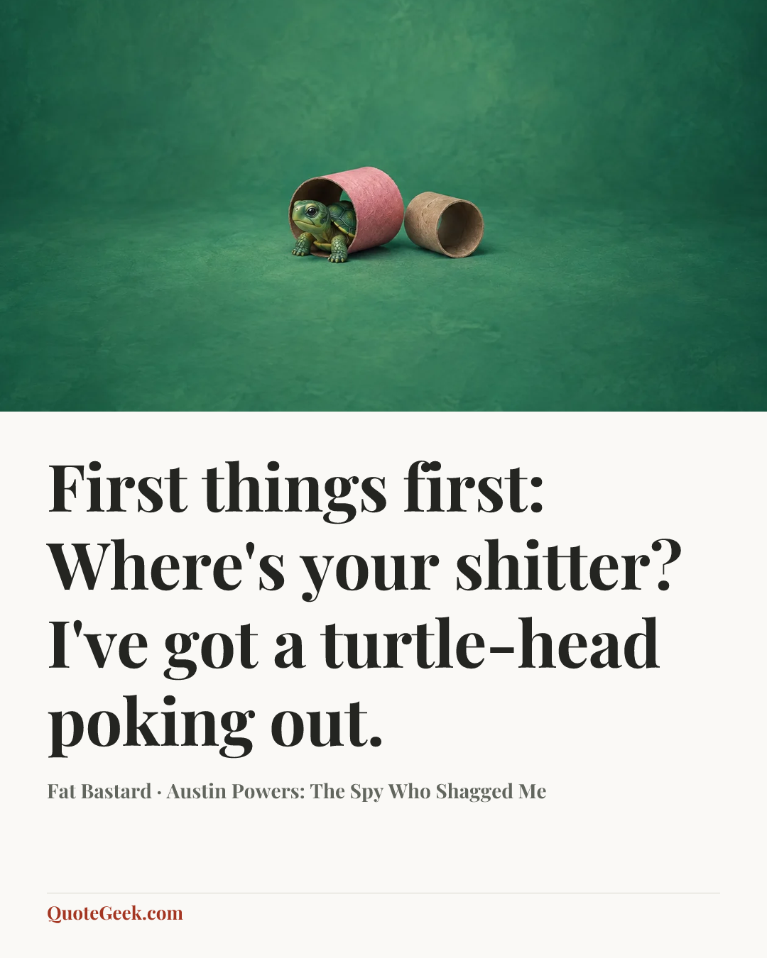 “First things first: Where's your shitter? I've got a turtle-head poking out.” — Fat Bastard · Austin Powers: The Spy Who Shagged Me. Illustrated QuoteGeek card.