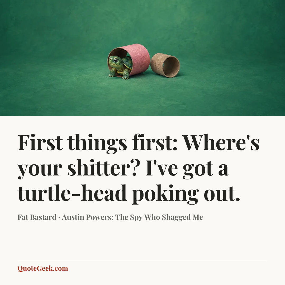 “First things first: Where's your shitter? I've got a turtle-head poking out.” — Fat Bastard · Austin Powers: The Spy Who Shagged Me. Illustrated QuoteGeek card.