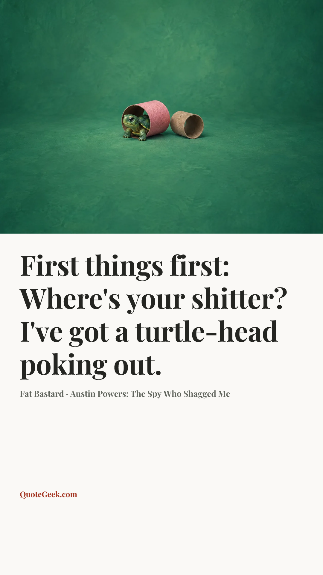 “First things first: Where's your shitter? I've got a turtle-head poking out.” — Fat Bastard · Austin Powers: The Spy Who Shagged Me. Illustrated QuoteGeek card.