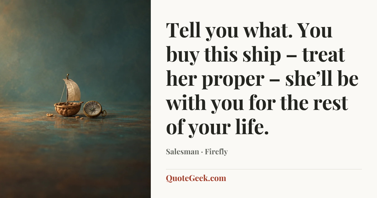 “Tell you what. You buy this ship – treat her proper – she’ll be with you for the rest of your life.” — Salesman · Firefly. Illustrated QuoteGeek card.