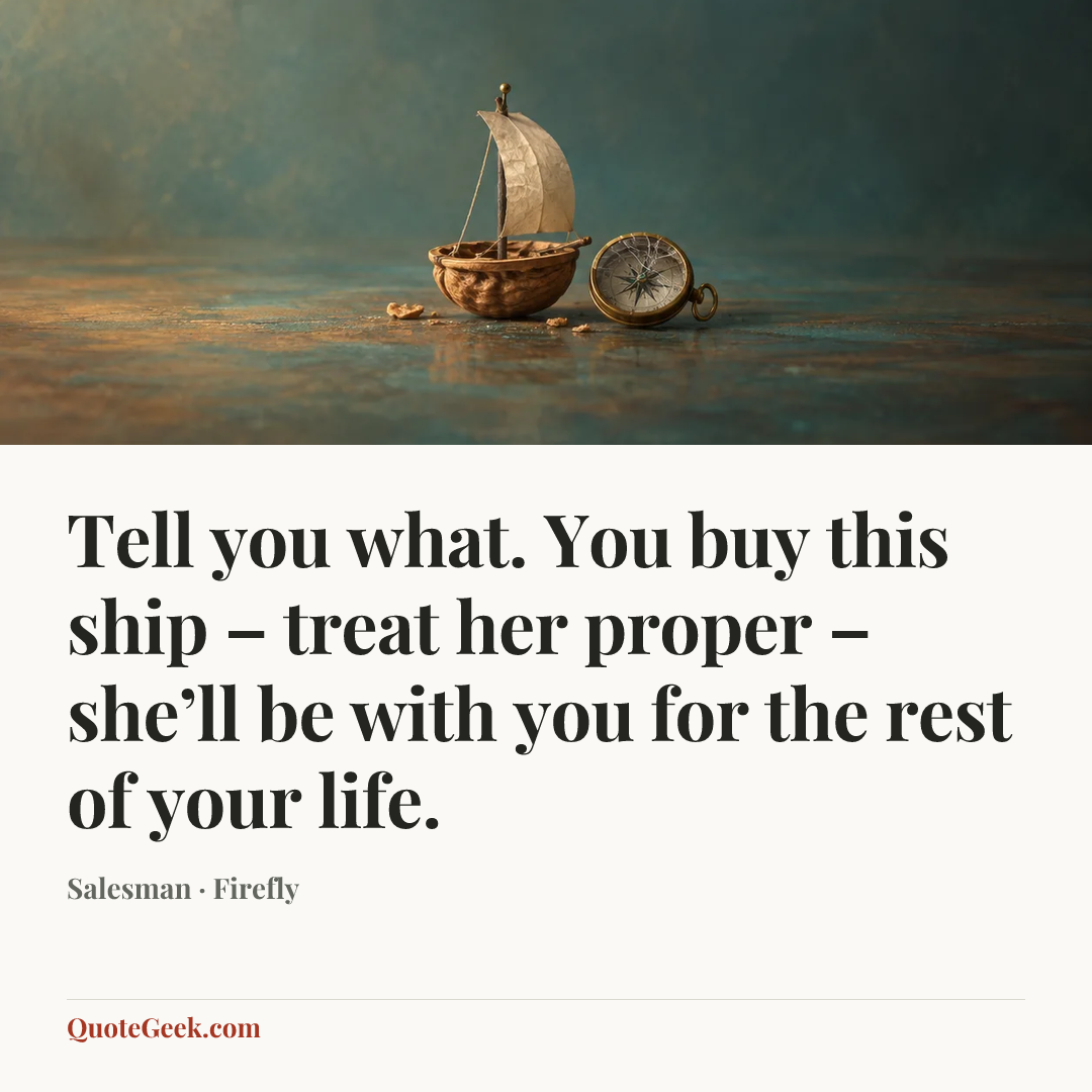 “Tell you what. You buy this ship – treat her proper – she’ll be with you for the rest of your life.” — Salesman · Firefly. Illustrated QuoteGeek card.
