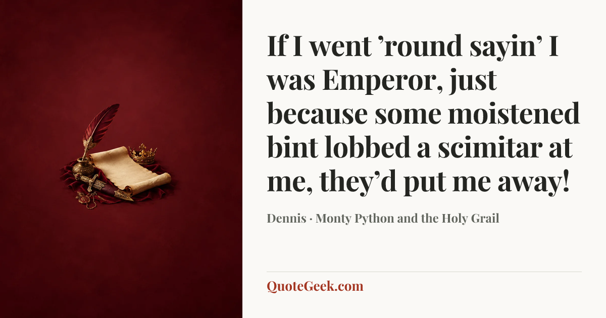 “If I went ’round sayin’ I was Emperor, just because some moistened bint lobbed a scimitar at me, they’d put me away!” — Dennis · Monty Python and the Holy Grail. Illustrated QuoteGeek card.
