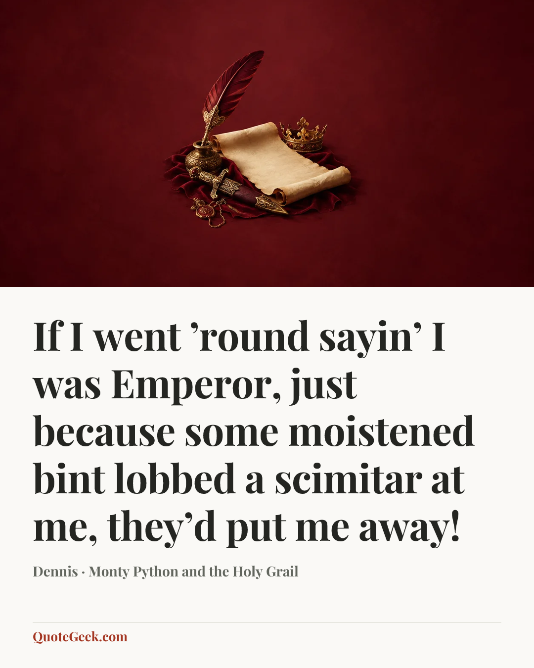 “If I went ’round sayin’ I was Emperor, just because some moistened bint lobbed a scimitar at me, they’d put me away!” — Dennis · Monty Python and the Holy Grail. Illustrated QuoteGeek card.