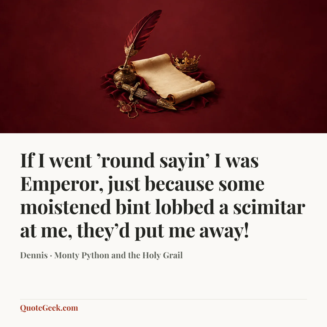 “If I went ’round sayin’ I was Emperor, just because some moistened bint lobbed a scimitar at me, they’d put me away!” — Dennis · Monty Python and the Holy Grail. Illustrated QuoteGeek card.