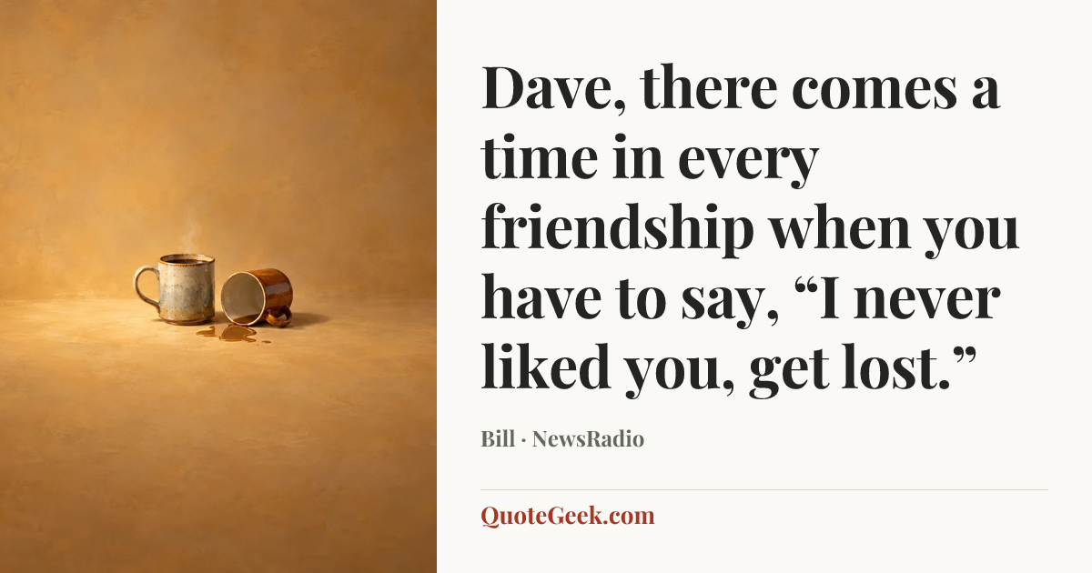 “Dave, there comes a time in every friendship when you have to say, “I never liked you, get lost.”” — Bill · NewsRadio. Illustrated QuoteGeek card.