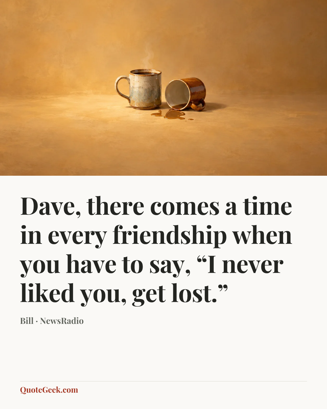 “Dave, there comes a time in every friendship when you have to say, “I never liked you, get lost.”” — Bill · NewsRadio. Illustrated QuoteGeek card.