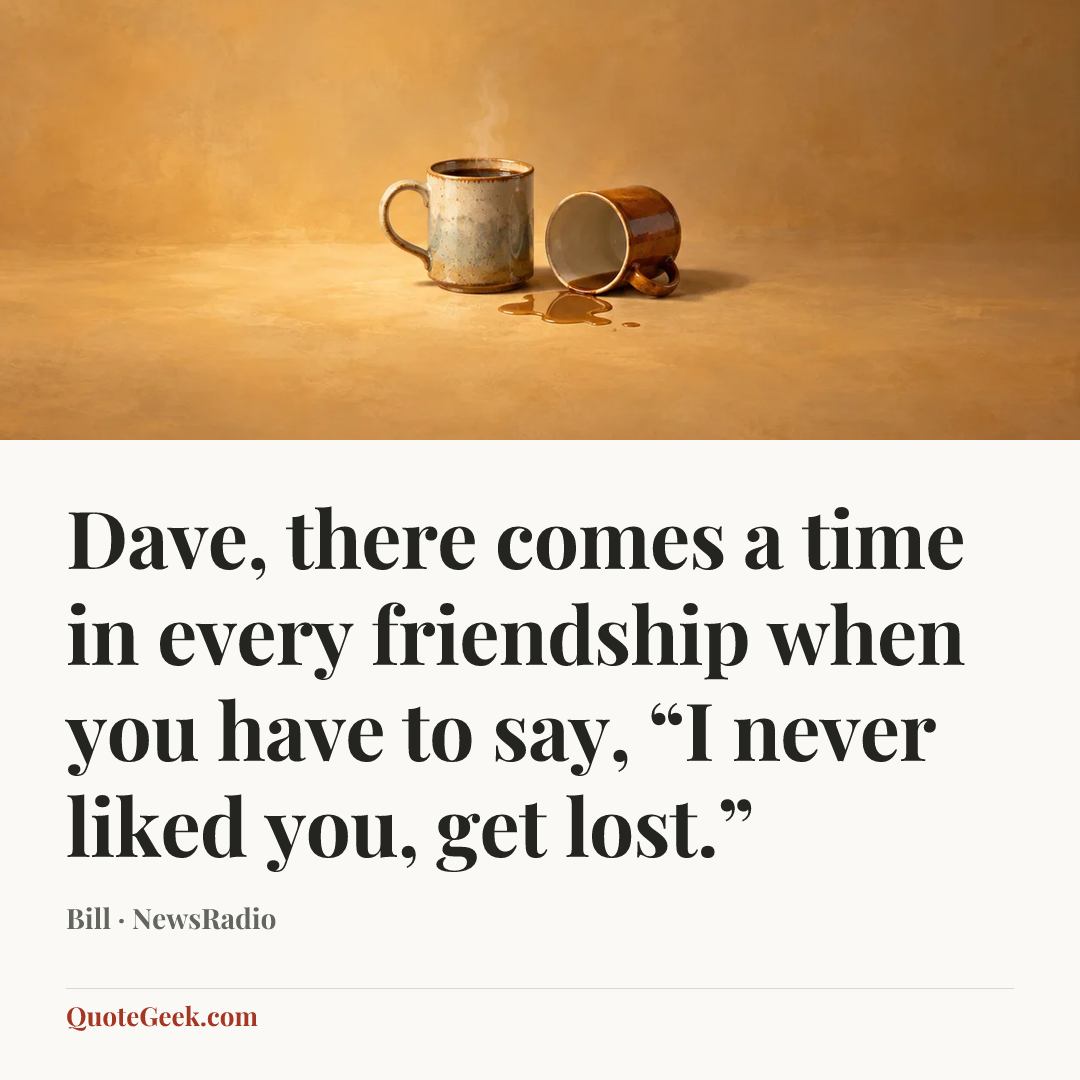 “Dave, there comes a time in every friendship when you have to say, “I never liked you, get lost.”” — Bill · NewsRadio. Illustrated QuoteGeek card.