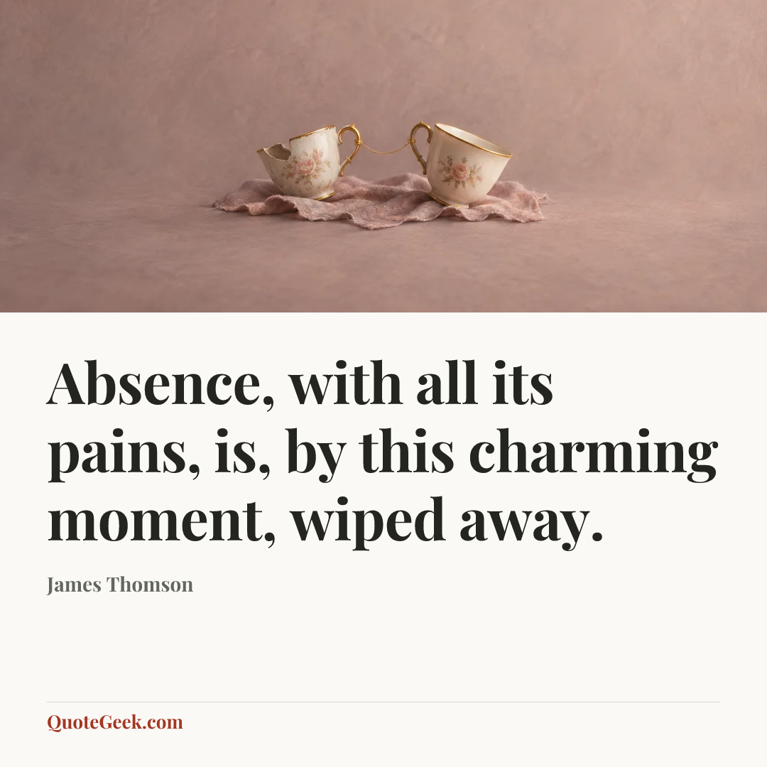 “Absence, with all its pains, is, by this charming moment, wiped away.” — James Thomson. Illustrated QuoteGeek card.