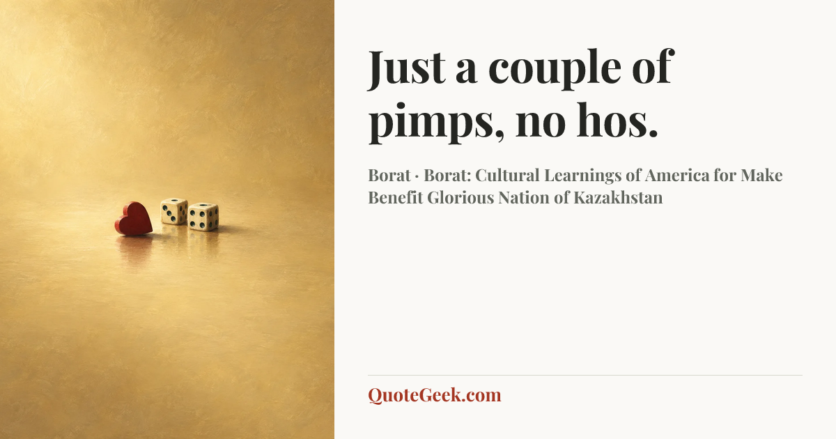“Just a couple of pimps, no hos.” — Borat · Borat: Cultural Learnings of America for Make Benefit Glorious Nation of Kazakhstan. Illustrated QuoteGeek card.