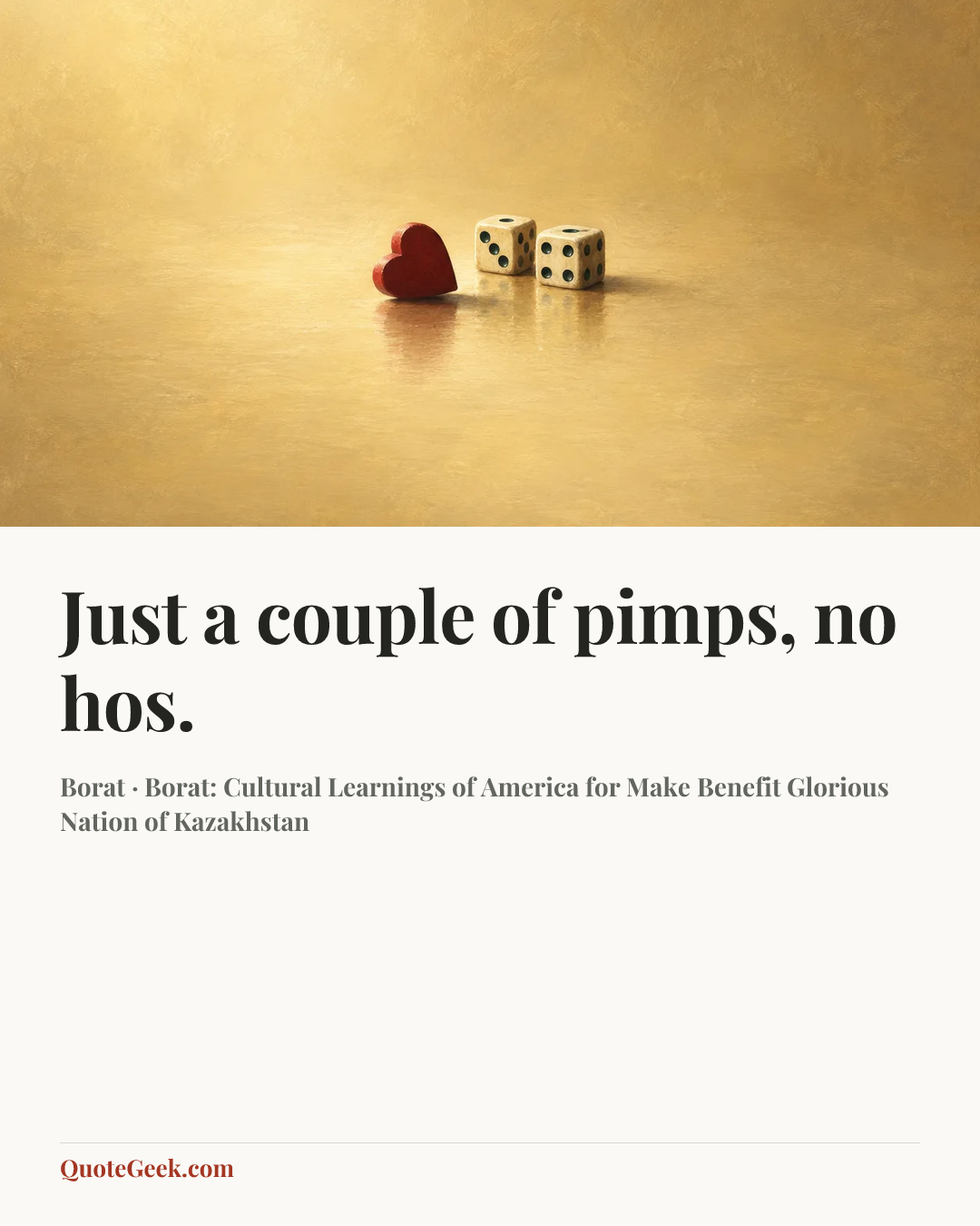 “Just a couple of pimps, no hos.” — Borat · Borat: Cultural Learnings of America for Make Benefit Glorious Nation of Kazakhstan. Illustrated QuoteGeek card.
