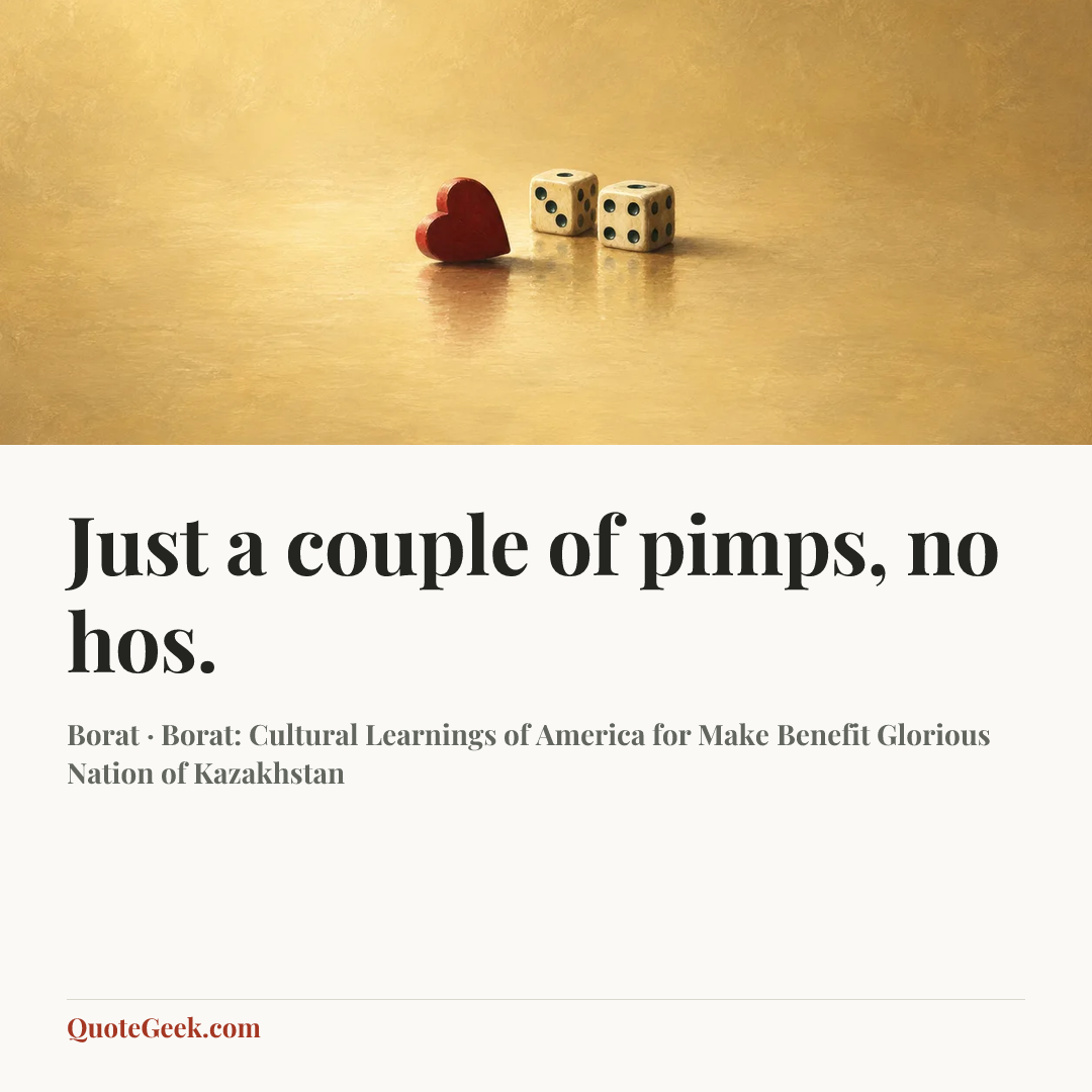 “Just a couple of pimps, no hos.” — Borat · Borat: Cultural Learnings of America for Make Benefit Glorious Nation of Kazakhstan. Illustrated QuoteGeek card.