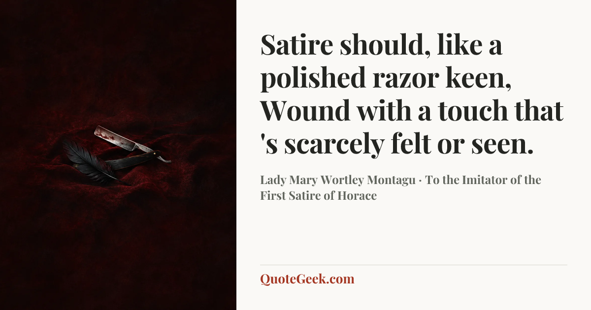 “Satire should, like a polished razor keen,
Wound with a touch that 's scarcely felt or seen.” — Lady Mary Wortley Montagu · To the Imitator of the First Satire of Horace. Illustrated QuoteGeek card.