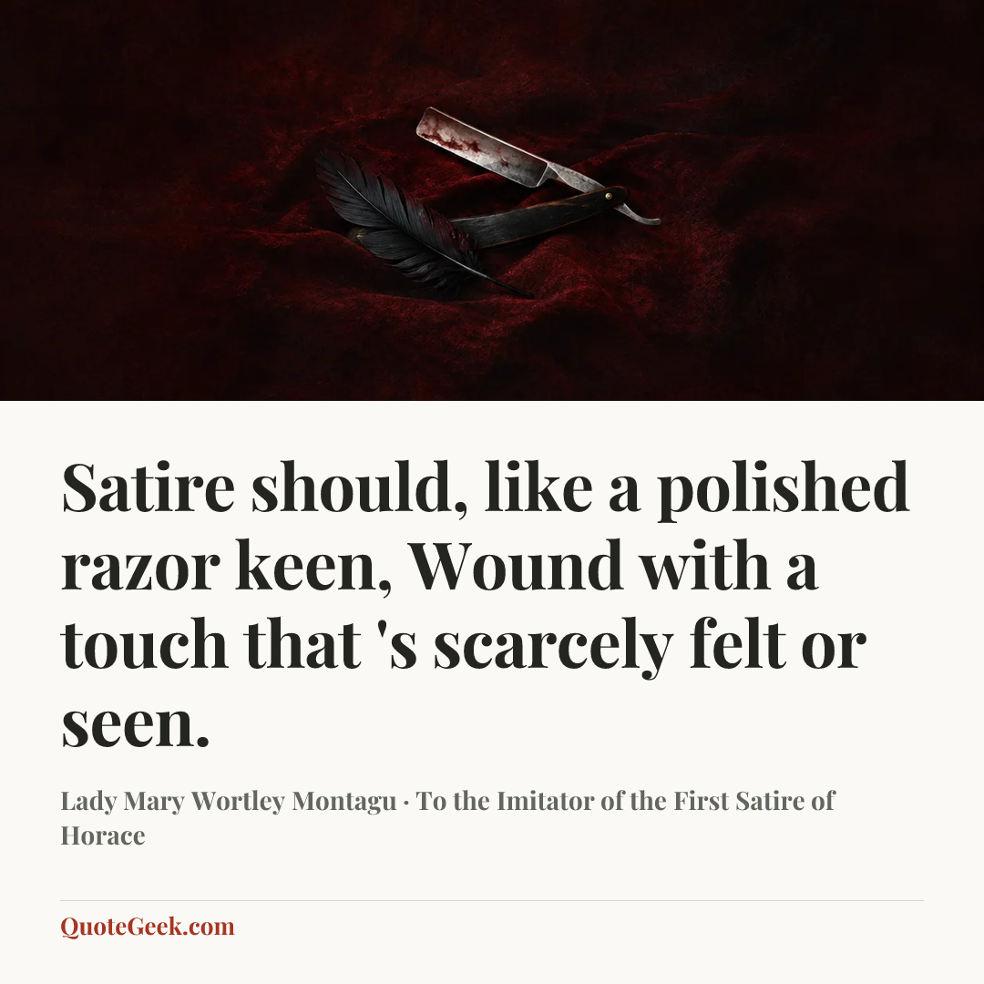 “Satire should, like a polished razor keen,
Wound with a touch that 's scarcely felt or seen.” — Lady Mary Wortley Montagu · To the Imitator of the First Satire of Horace. Illustrated QuoteGeek card.