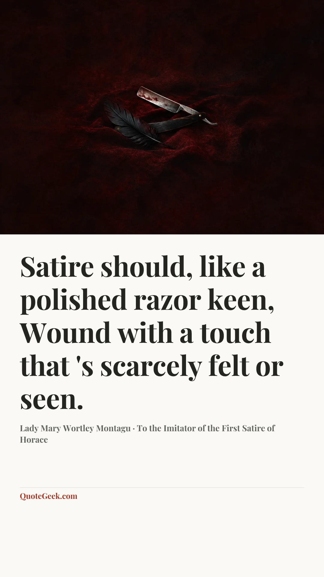 “Satire should, like a polished razor keen,
Wound with a touch that 's scarcely felt or seen.” — Lady Mary Wortley Montagu · To the Imitator of the First Satire of Horace. Illustrated QuoteGeek card.