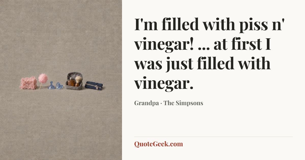 “I'm filled with piss n' vinegar! ... at first I was just filled with vinegar.” — Grandpa · The Simpsons. Illustrated QuoteGeek card.