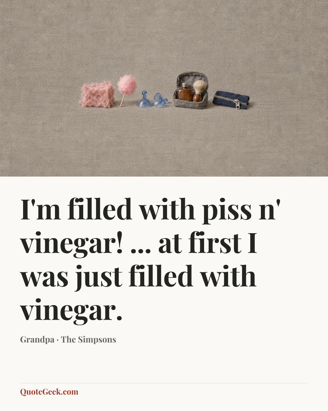 “I'm filled with piss n' vinegar! ... at first I was just filled with vinegar.” — Grandpa · The Simpsons. Illustrated QuoteGeek card.