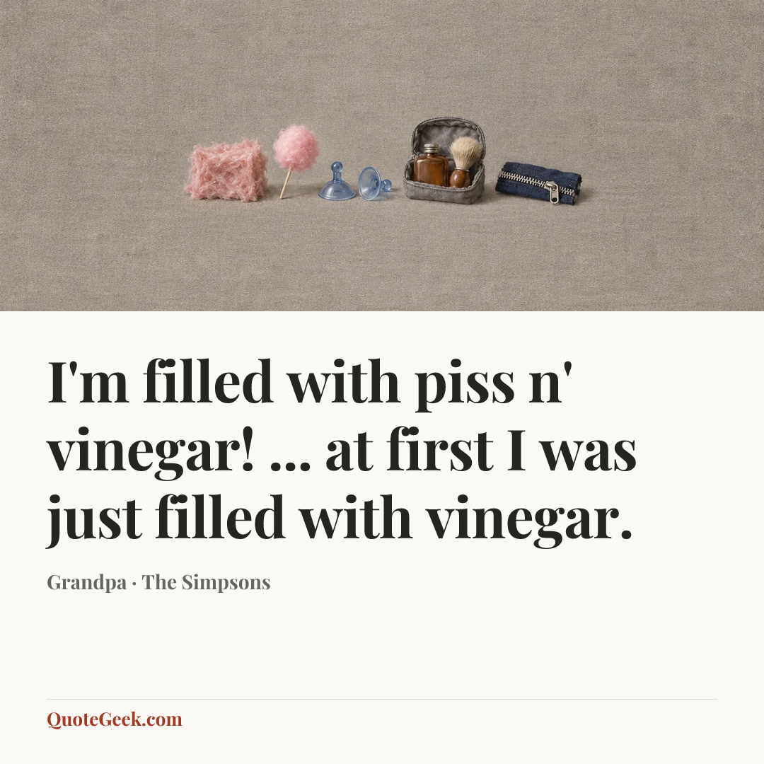 “I'm filled with piss n' vinegar! ... at first I was just filled with vinegar.” — Grandpa · The Simpsons. Illustrated QuoteGeek card.