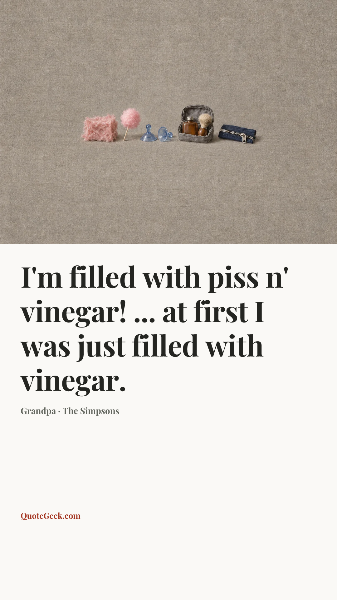 “I'm filled with piss n' vinegar! ... at first I was just filled with vinegar.” — Grandpa · The Simpsons. Illustrated QuoteGeek card.