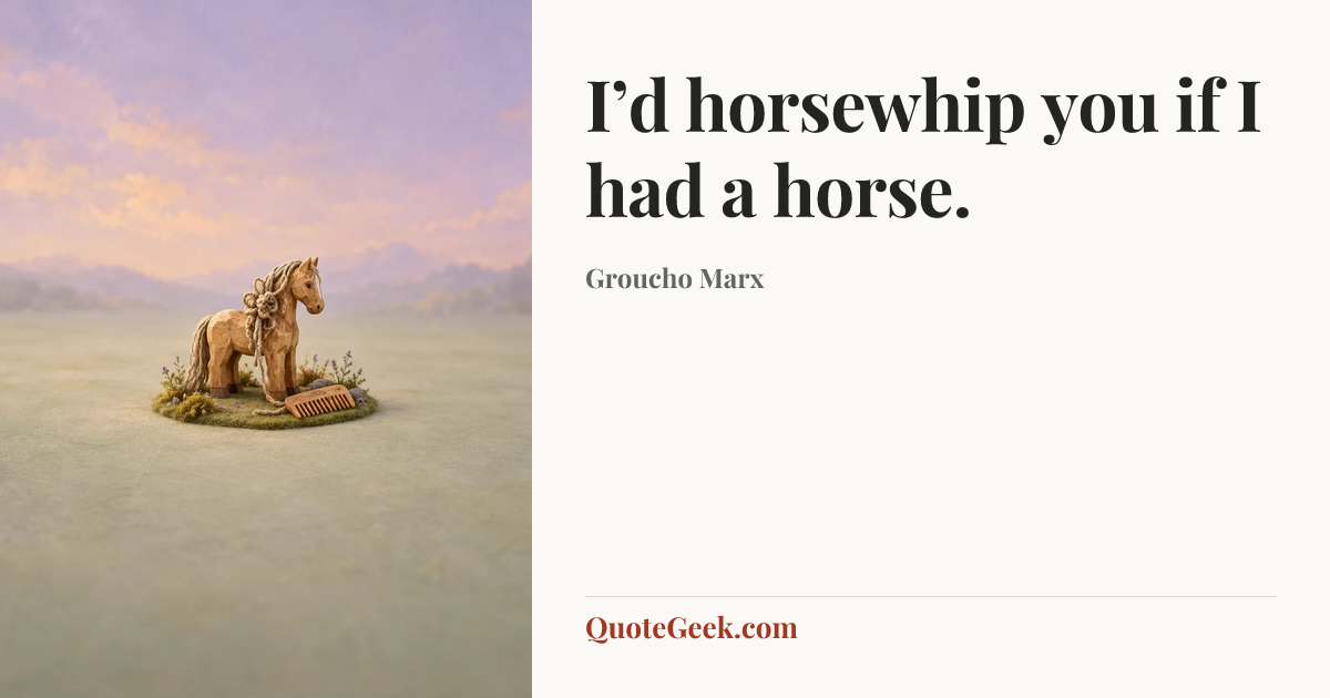 “I’d horsewhip you if I had a horse.” — Groucho Marx. Illustrated QuoteGeek card.