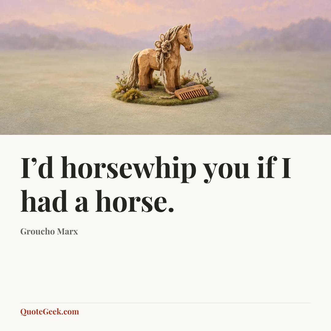 “I’d horsewhip you if I had a horse.” — Groucho Marx. Illustrated QuoteGeek card.