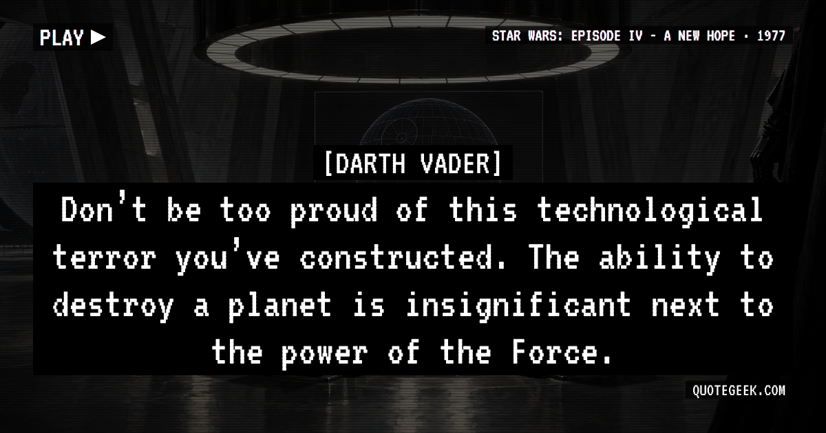 “Don’t be too proud of this technological terror you’ve constructed. The ability to destroy a planet is insignificant next to the power of the Force.” — Darth Vader · Star Wars: Episode IV - A New Hope. Illustrated QuoteGeek card.