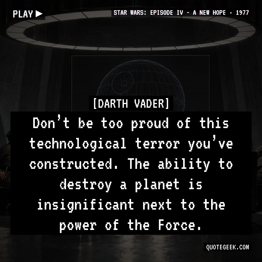 “Don’t be too proud of this technological terror you’ve constructed. The ability to destroy a planet is insignificant next to the power of the Force.” — Darth Vader · Star Wars: Episode IV - A New Hope. Illustrated QuoteGeek card.
