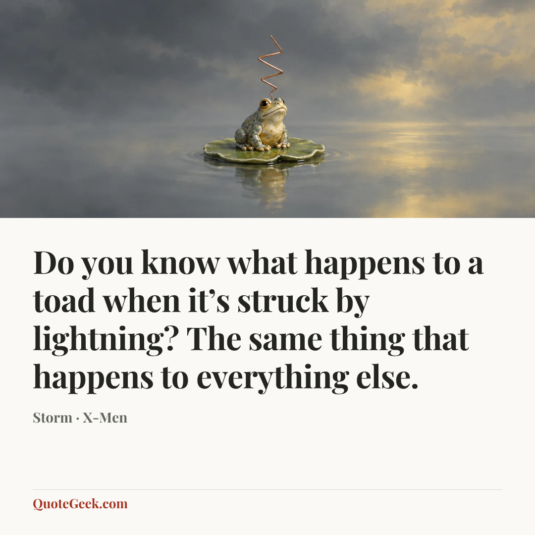 “Do you know what happens to a toad when it’s struck by lightning? The same thing that happens to everything else.” — Storm · X-Men. Illustrated QuoteGeek card.