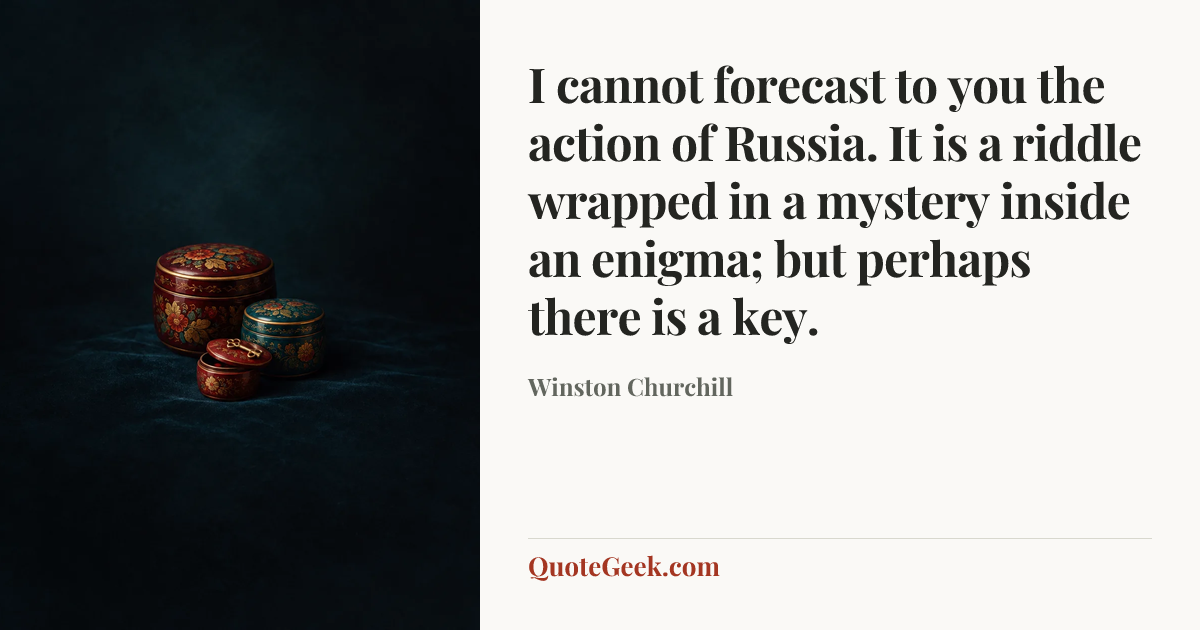 “I cannot forecast to you the action of Russia. It is a riddle wrapped in a mystery inside an enigma; but perhaps there is a key.” — Winston Churchill. Illustrated QuoteGeek card.