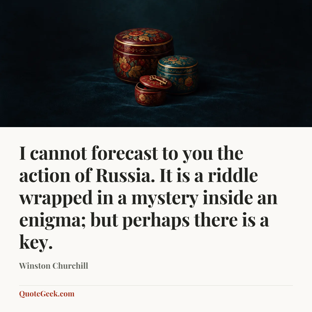 “I cannot forecast to you the action of Russia. It is a riddle wrapped in a mystery inside an enigma; but perhaps there is a key.” — Winston Churchill. Illustrated QuoteGeek card.
