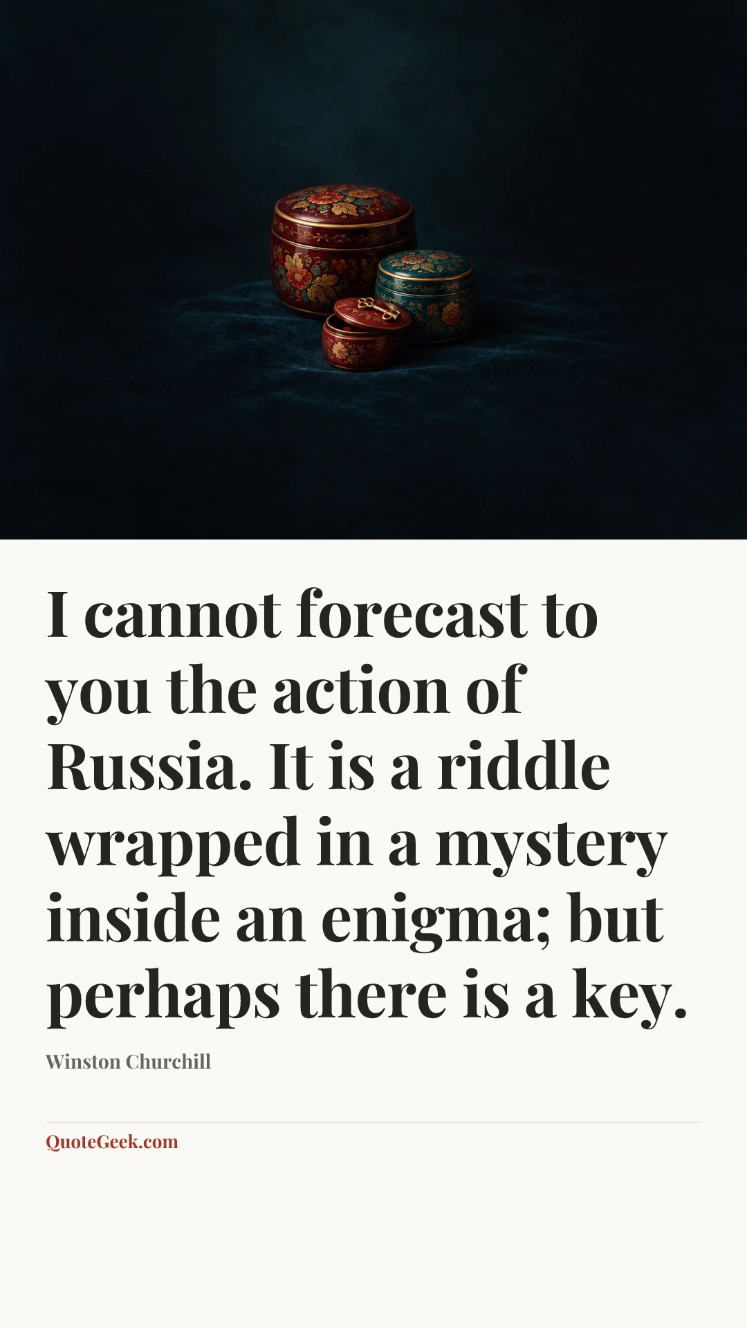 “I cannot forecast to you the action of Russia. It is a riddle wrapped in a mystery inside an enigma; but perhaps there is a key.” — Winston Churchill. Illustrated QuoteGeek card.