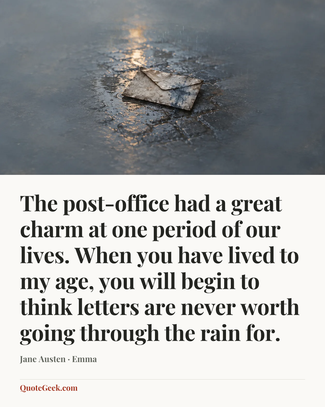 “The post-office had a great charm at one period of our lives. When you have lived to my age, you will begin to think letters are never worth going through the rain for.” — Jane Austen · Emma. Illustrated QuoteGeek card.