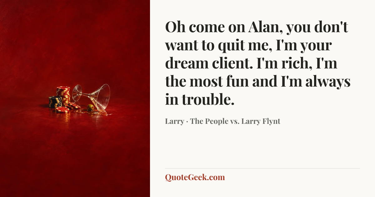“Oh come on Alan, you don't want to quit me, I'm your dream client. I'm rich, I'm the most fun and I'm always in trouble.” — Larry · The People vs. Larry Flynt. Illustrated QuoteGeek card.