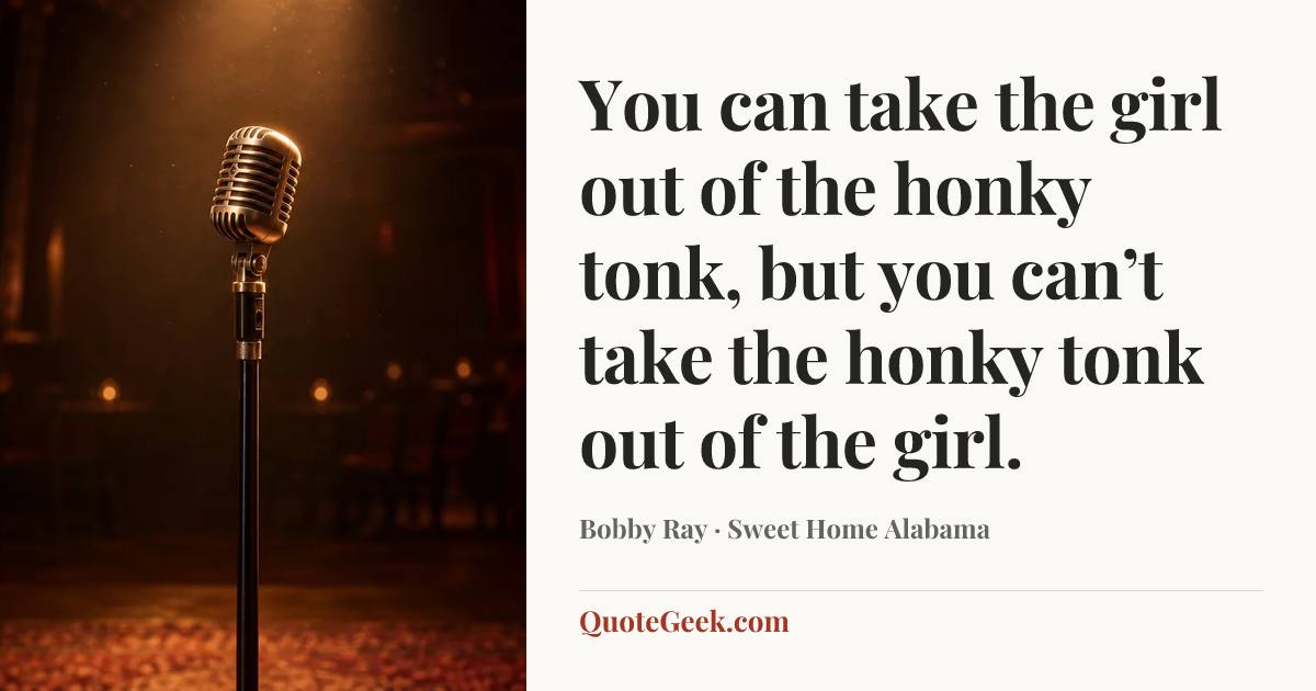 “You can take the girl out of the honky tonk, but you can’t take the honky tonk out of the girl.” — Bobby Ray · Sweet Home Alabama. Illustrated QuoteGeek card.