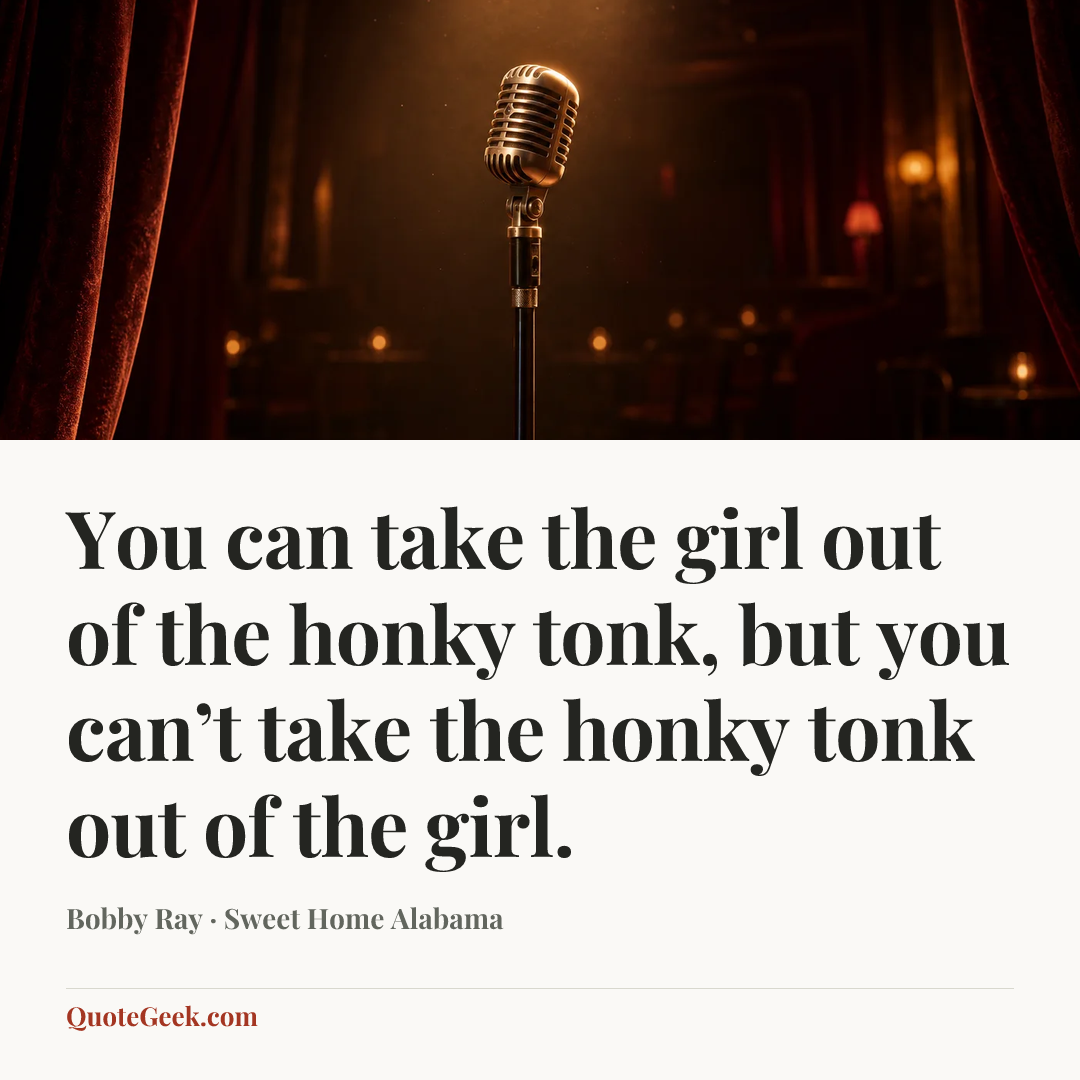 “You can take the girl out of the honky tonk, but you can’t take the honky tonk out of the girl.” — Bobby Ray · Sweet Home Alabama. Illustrated QuoteGeek card.