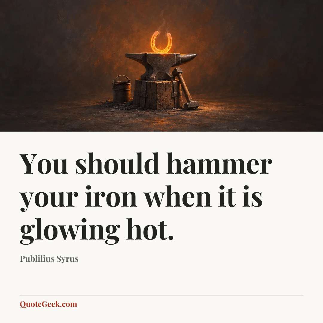 “You should hammer your iron when it is glowing hot.” — Publilius Syrus. Illustrated QuoteGeek card.