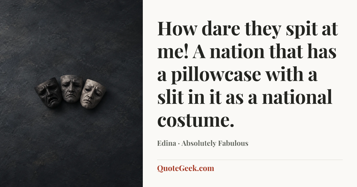 “How dare they spit at me! A nation that has a pillowcase with a slit in it as a national costume.” — Edina · Absolutely Fabulous. Illustrated QuoteGeek card.