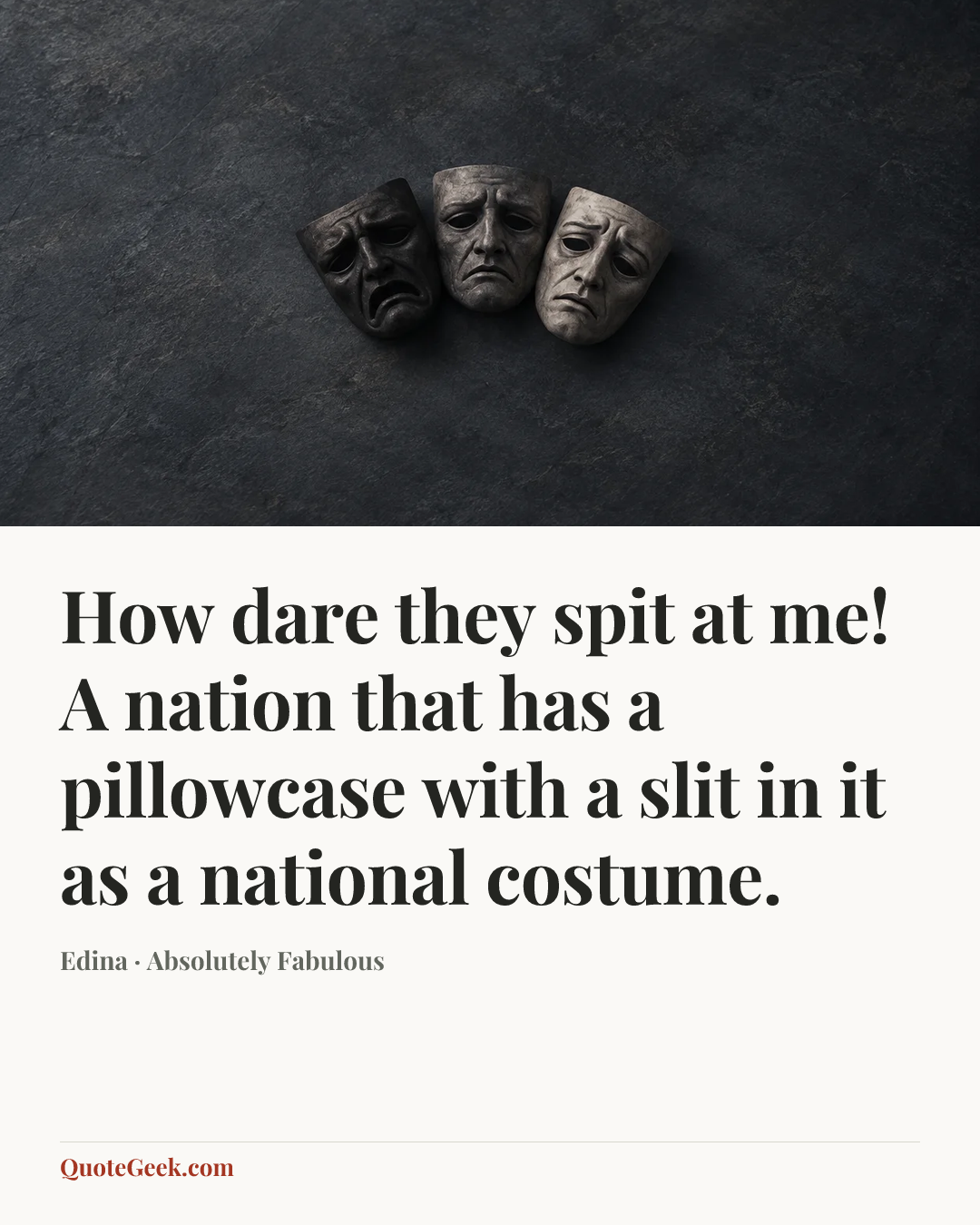 “How dare they spit at me! A nation that has a pillowcase with a slit in it as a national costume.” — Edina · Absolutely Fabulous. Illustrated QuoteGeek card.