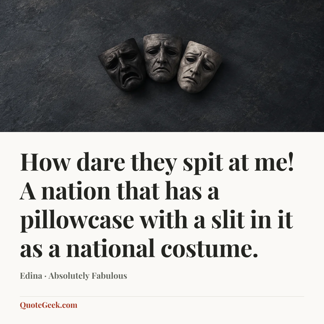 “How dare they spit at me! A nation that has a pillowcase with a slit in it as a national costume.” — Edina · Absolutely Fabulous. Illustrated QuoteGeek card.