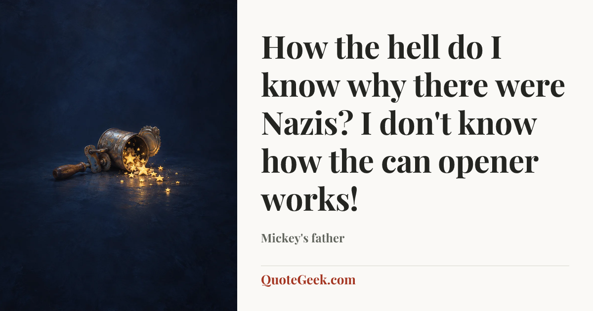 “How the hell do I know why there were Nazis? I don't know how the can opener works!” — Mickey's father. Illustrated QuoteGeek card.