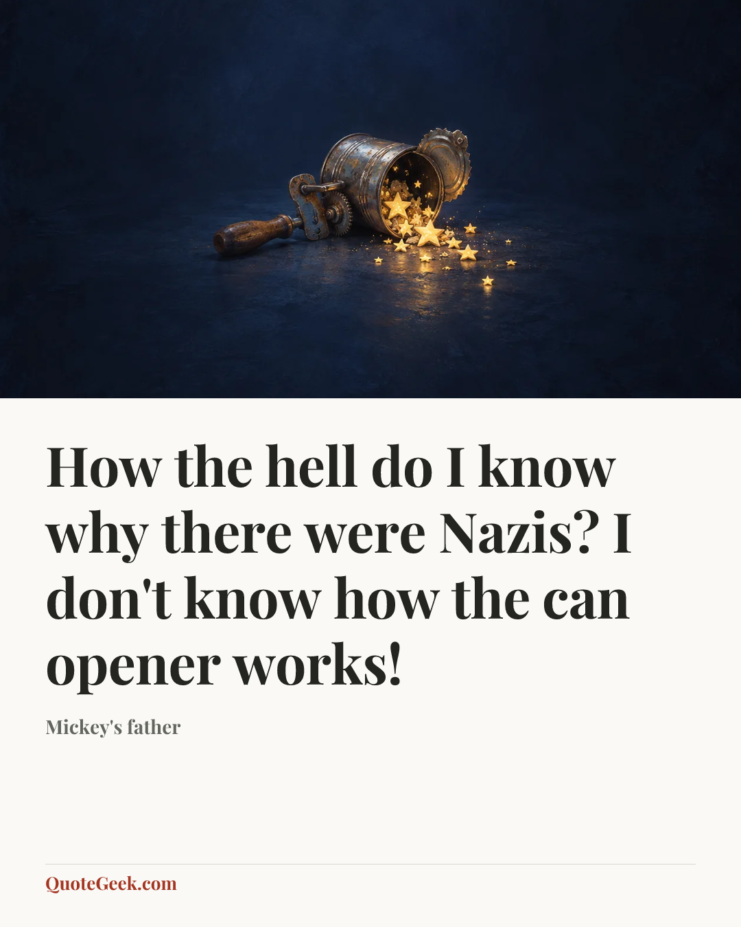“How the hell do I know why there were Nazis? I don't know how the can opener works!” — Mickey's father. Illustrated QuoteGeek card.