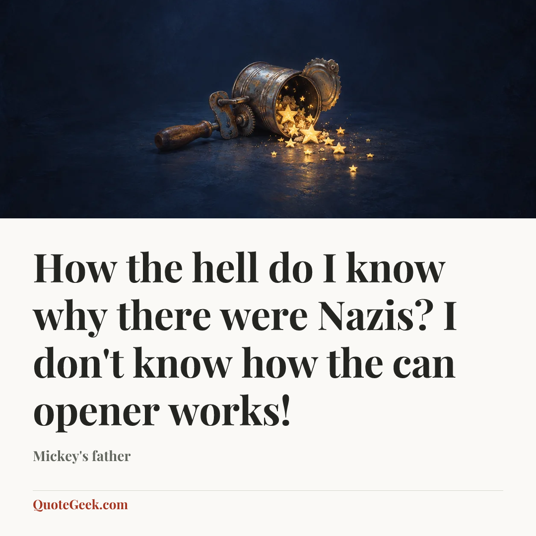 “How the hell do I know why there were Nazis? I don't know how the can opener works!” — Mickey's father. Illustrated QuoteGeek card.