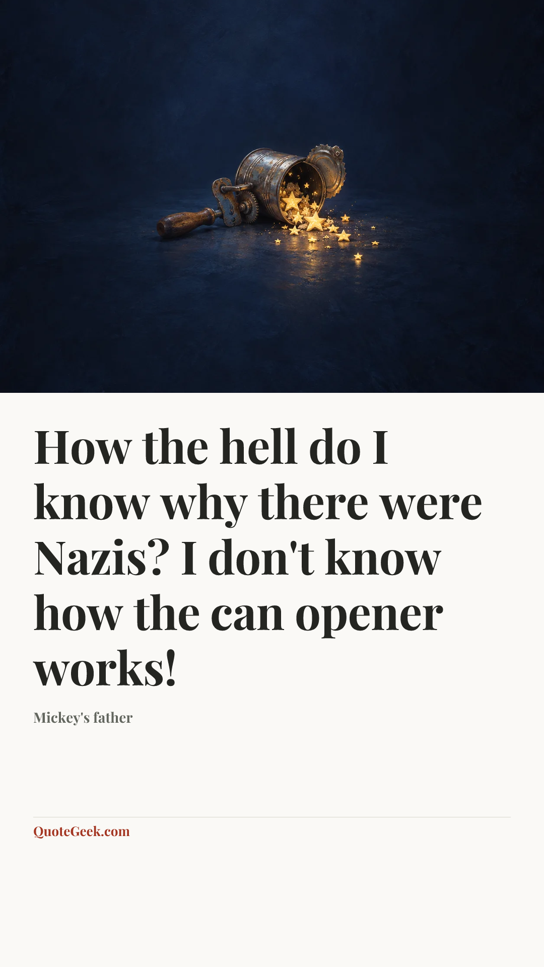 “How the hell do I know why there were Nazis? I don't know how the can opener works!” — Mickey's father. Illustrated QuoteGeek card.
