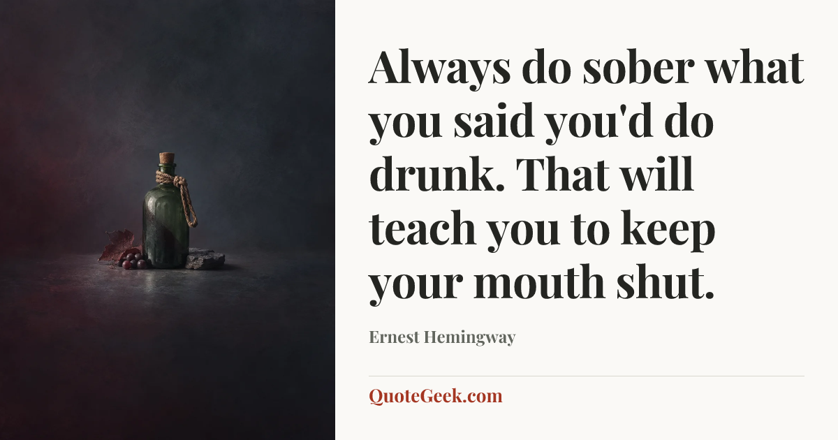 “Always do sober what you said you'd do drunk. That will teach you to keep your mouth shut.” — Ernest Hemingway. Illustrated QuoteGeek card.