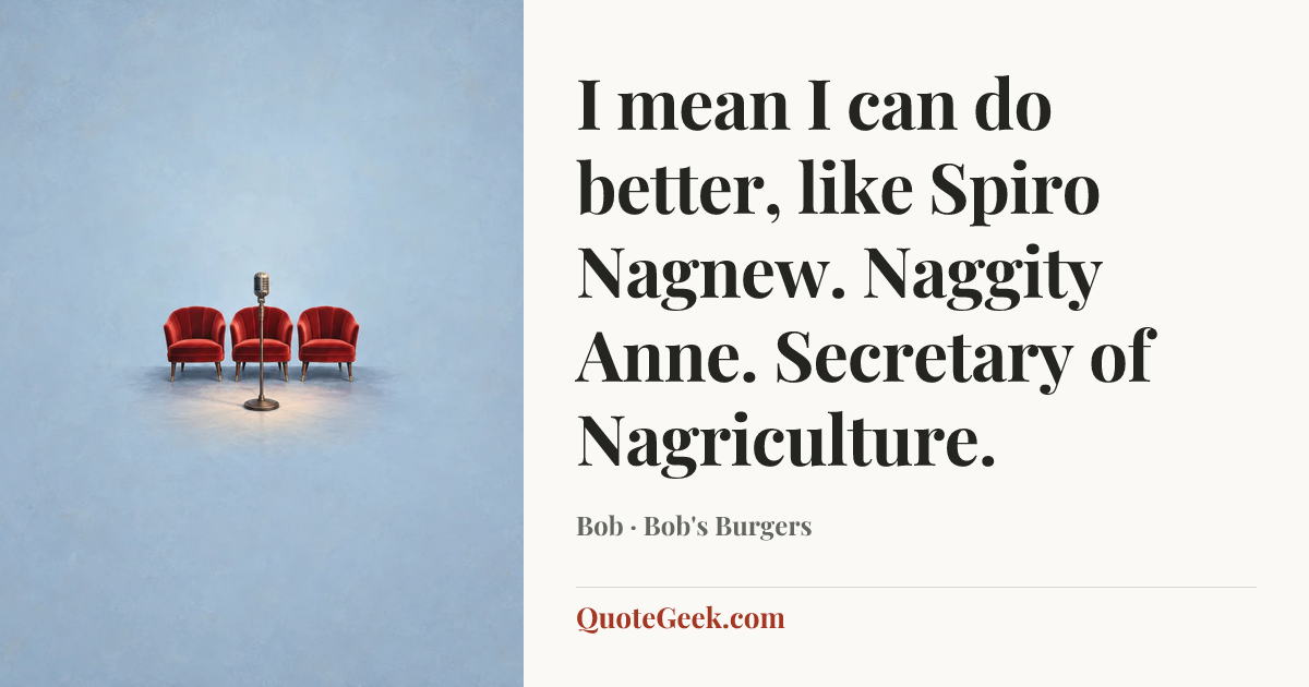 “I mean I can do better, like Spiro Nagnew. Naggity Anne. Secretary of Nagriculture.” — Bob · Bob's Burgers. Illustrated QuoteGeek card.