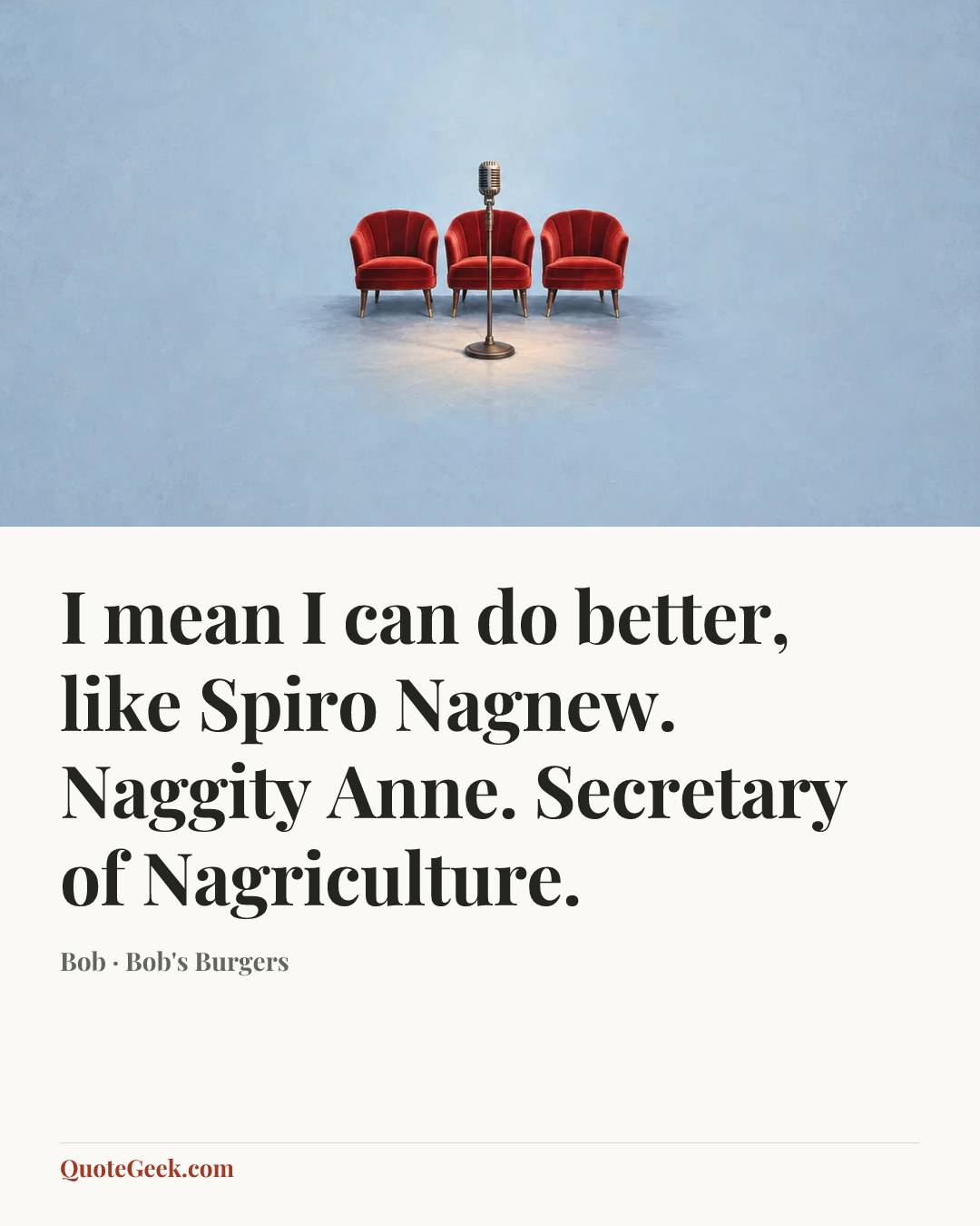 “I mean I can do better, like Spiro Nagnew. Naggity Anne. Secretary of Nagriculture.” — Bob · Bob's Burgers. Illustrated QuoteGeek card.