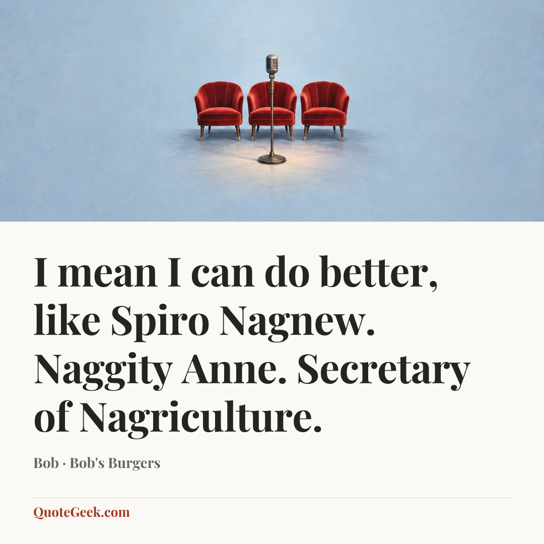 “I mean I can do better, like Spiro Nagnew. Naggity Anne. Secretary of Nagriculture.” — Bob · Bob's Burgers. Illustrated QuoteGeek card.