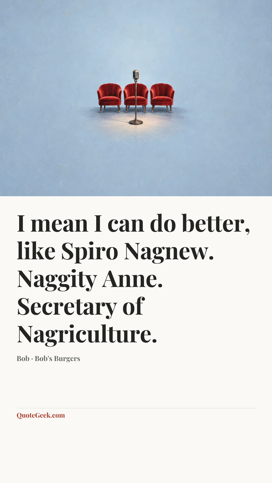 “I mean I can do better, like Spiro Nagnew. Naggity Anne. Secretary of Nagriculture.” — Bob · Bob's Burgers. Illustrated QuoteGeek card.