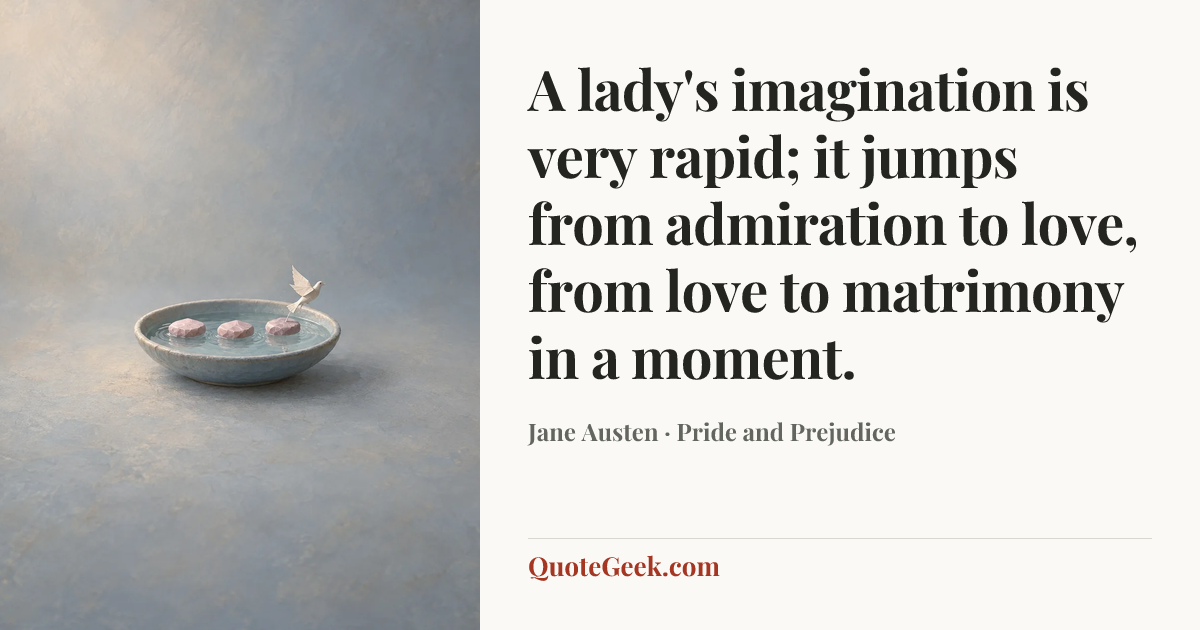 “A lady's imagination is very rapid; it jumps from admiration to love, from love to matrimony in a moment.” — Jane Austen · Pride and Prejudice. Illustrated QuoteGeek card.